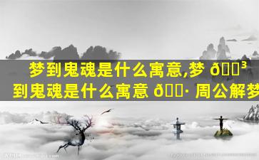 梦到鬼魂是什么寓意,梦 🐳 到鬼魂是什么寓意 🕷 周公解梦